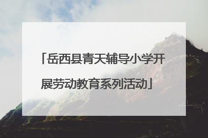 岳西县青天辅导小学开展劳动教育系列活动