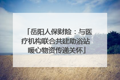 岳阳人保财险：与医疗机构联合共建助浴站 暖心物资传递关怀