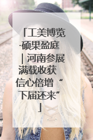 工美博览·硕果盈庭｜河南参展满载收获 信心倍增“下届还来”