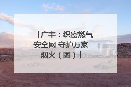 广丰：织密燃气安全网 守护万家烟火（图）
