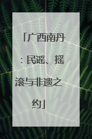 广西南丹：民谣、摇滚与非遗之约