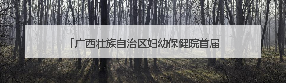 广西壮族自治区妇幼保健院首届“儿童健康文化节”欢乐启幕