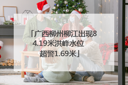 广西柳州柳江出现84.19米洪峰水位 超警1.69米