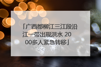 广西都柳江三江段沿江一带出现洪水 2000多人紧急转移
