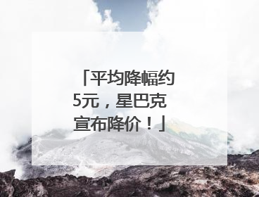 平均降幅约5元，星巴克宣布降价！