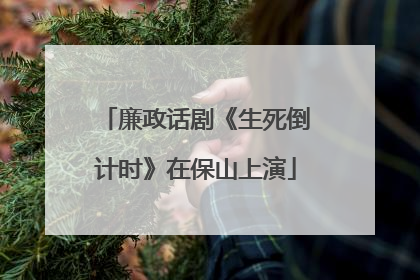 廉政话剧《生死倒计时》在保山上演