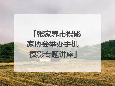 张家界市摄影家协会举办手机摄影专题讲座