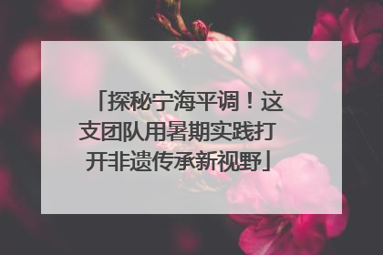 探秘宁海平调！这支团队用暑期实践打开非遗传承新视野