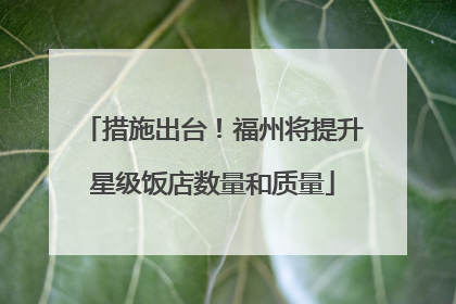 措施出台！福州将提升星级饭店数量和质量