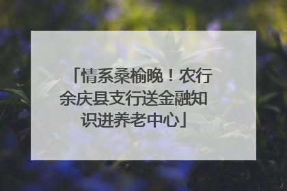 情系桑榆晚！农行余庆县支行送金融知识进养老中心