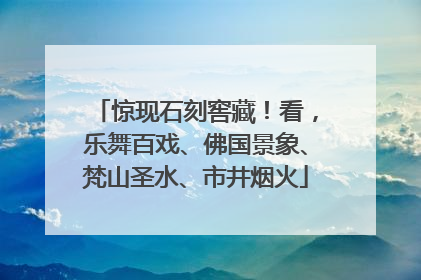 惊现石刻窖藏！看，乐舞百戏、佛国景象、梵山圣水、市井烟火
