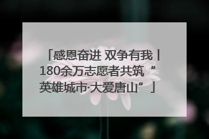 感恩奋进 双争有我丨180余万志愿者共筑“英雄城市·大爱唐山”