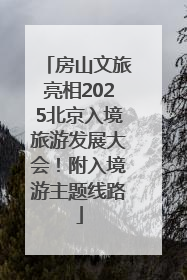 房山文旅亮相2025北京入境旅游发展大会！附入境游主题线路