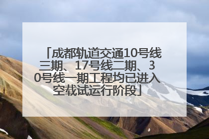 成都轨道交通10号线三期、17号线二期、30号线一期工程均已进入空载试运行阶段