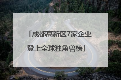成都高新区7家企业登上全球独角兽榜