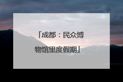 成都：民众博物馆里度假期