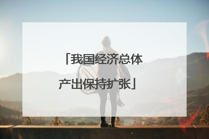 我国经济总体产出保持扩张