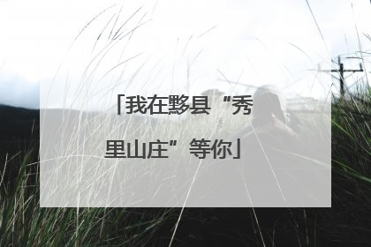 我在黟县“秀里山庄”等你