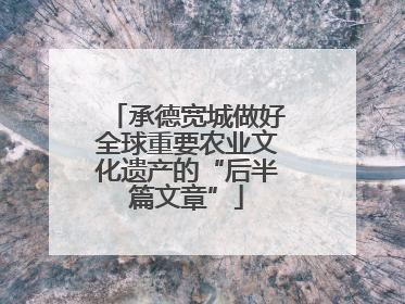 承德宽城做好全球重要农业文化遗产的“后半篇文章”