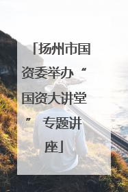 扬州市国资委举办“国资大讲堂” 专题讲座