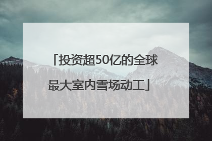 投资超50亿的全球最大室内雪场动工