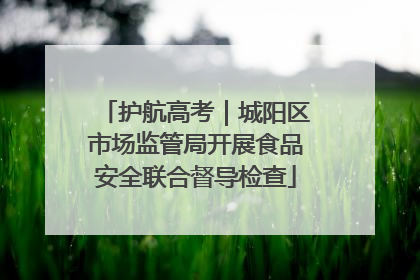 护航高考｜城阳区市场监管局开展食品安全联合督导检查
