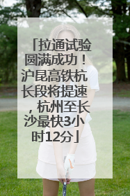 拉通试验圆满成功！沪昆高铁杭长段将提速，杭州至长沙最快3小时12分