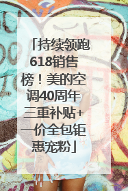 持续领跑618销售榜！美的空调40周年三重补贴+一价全包钜惠宠粉