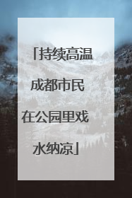 持续高温 成都市民在公园里戏水纳凉