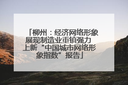 柳州：经济网络形象展现制造业重镇强力 上新“中国城市网络形象指数”报告