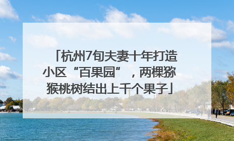 杭州7旬夫妻十年打造小区“百果园”，两棵猕猴桃树结出上千个果子