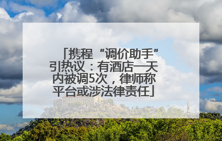 携程“调价助手”引热议：有酒店一天内被调5次，律师称平台或涉法律责任