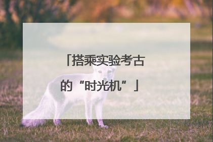 搭乘实验考古的“时光机”