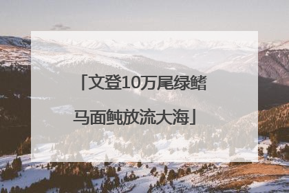 文登10万尾绿鳍马面鲀放流大海