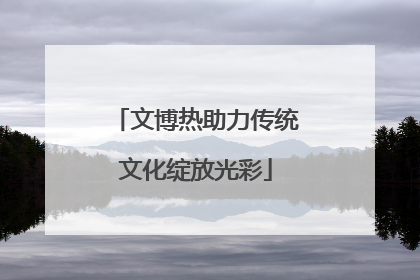 文博热助力传统文化绽放光彩