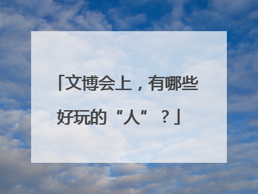 文博会上，有哪些好玩的“人”？
