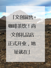 文创展售+咖啡茶饮！尚·文创礼品店正式开业，地址就在