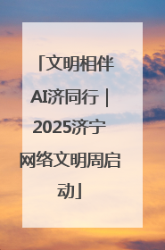 文明相伴 AI济同行｜2025济宁网络文明周启动