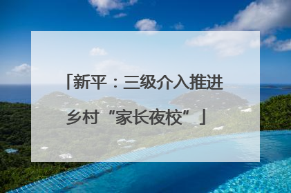 新平：三级介入推进乡村“家长夜校”