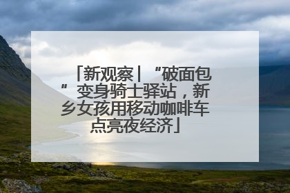 新观察│“破面包”变身骑士驿站，新乡女孩用移动咖啡车点亮夜经济