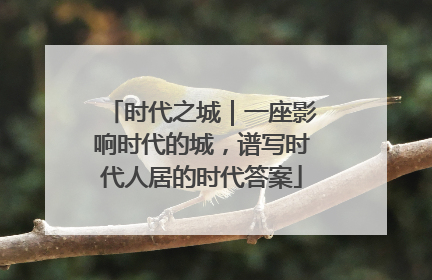 时代之城｜一座影响时代的城，谱写时代人居的时代答案