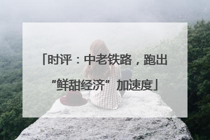 时评：中老铁路，跑出“鲜甜经济”加速度