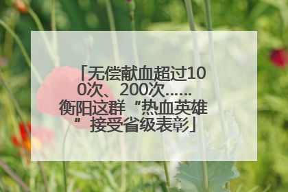 无偿献血超过100次、200次……衡阳这群“热血英雄”接受省级表彰