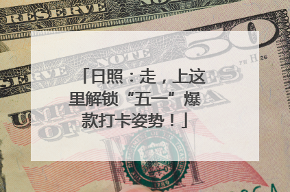 日照：走，上这里解锁“五一”爆款打卡姿势！