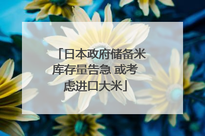日本政府储备米库存量告急 或考虑进口大米