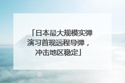 日本最大规模实弹演习首现远程导弹，冲击地区稳定