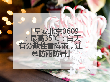 早安北京0609：最高35℃；白天有分散性雷阵雨，注意防雨防暑