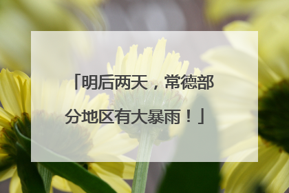 明后两天，常德部分地区有大暴雨！