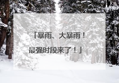 暴雨、大暴雨！最强时段来了！