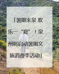 暑期来泉 欢乐一“夏”！泉州将启动暑期文旅消费季活动